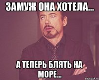 Замуж она хотела... а теперь блять на море...