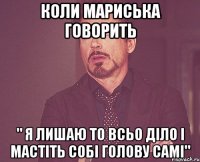 КОЛИ МАРИСЬКА ГОВОРИТЬ " я лишаю то всьо діло і мастіть собі голову самі"