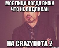 МОЁ ЛИЦО КОГДА ВИЖУ ЧТО НЕ ПОДПИСАН НА CrazyDota 2