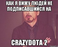 как я вижу людей не подписавшийся на CrazyDota 2