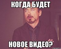 Когда будет новое видео?