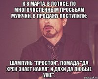 к 8 марта, в лотосе, по многочисленным просьбам мужчин, в продажу поступили: шампунь "Простой", помада "Да хрен знает какая" и духи Да любые уже".