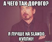 А чего так дорого? Я лучше на Slando куплю!