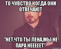 то чувство когда они отвечают "нет,что ты Лена,мы не пара нееееет"