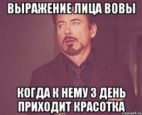 Выражение лица Вовы когда к нему 3 день приходит красотка