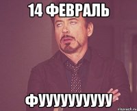 14 февраль фуууууууууу