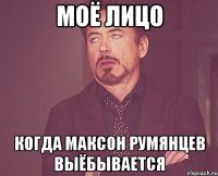 Моё лицо Когда максон румянцев выёбывается