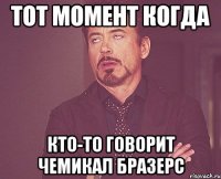 Тот момент когда кто-то говорит ЧЕМИКАЛ БРАЗЕРС