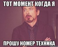 ТОТ МОМЕНТ КОГДА Я ПРОШУ НОМЕР ТЕХНИКА