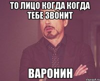 то лицо когда когда тебе звонит ВАРОНИН