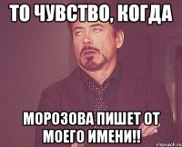 То чувство, когда Морозова пишет от моего имени!!