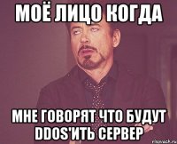 Моё лицо когда мне говорят что будут DDOS'ить сервер