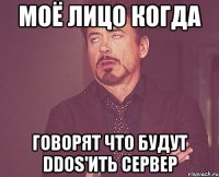 Моё лицо когда говорят что будут DDOS'ить сервер