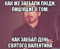 КАК ЖЕ ЗАЕБАЛИ ЛЮДИ, ПИШУЩИЕ О ТОМ, КАК ЗАЕБАЛ ДЕНЬ СВЯТОГО ВАЛЕНТИНА