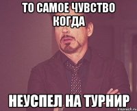 То самое чувство когда неуспел на турнир