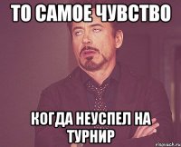 То самое чувство когда неуспел на турнир