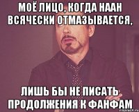 Моё лицо, когда Наан всячески отмазывается, лишь бы не писать продолжения к фанфам