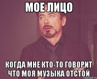 Мое лицо Когда мне кто-то говорит что моя музыка отстой