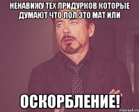 Ненавижу тех придурков которые думают что ЛОЛ это мат или Оскорбление!