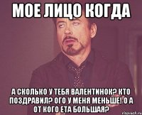 мое лицо когда а сколько у тебя валентинок? Кто поздравил? Ого у меня меньше! О а от кого ета большая?