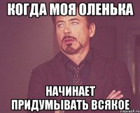 Когда моя Оленька Начинает придумывать всякое