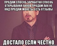 Продам способ заработка Способ открывания акков Продам акк не кид Продам монеты есть отзывы Достало если честно