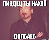 Пиздец ты нахуй ДОЛБАЕБ