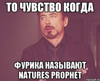 ТО ЧУВСТВО КОГДА ФУРИКА НАЗЫВАЮТ NATURES PROPHET