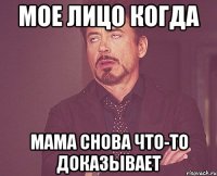 Мое лицо когда Мама снова что-то доказывает