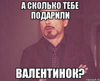 а сколько тебе подарили валентинок?