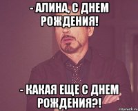 - Алина, с днем рождения! - Какая еще с днем рождения?!