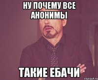 Ну почему все анонимы такие ебачи