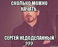 Сколько можно качать, Сергей недоделанный ???