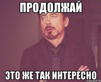 Продолжай это же так интересно