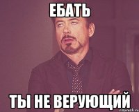 ебать ты не верующий