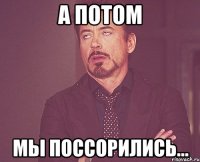 А потом Мы поссорились...