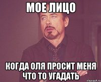 мое лицо когда оля просит меня что то угадать