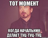 тот момент когда начальник делает ТУЦ-туц-туц