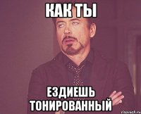 Как ты Ездиешь тонированный