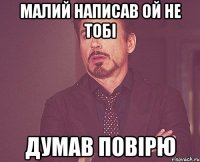 малий написав ой не тобі думав повірю