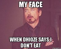 MY FACE WHEN DHIOZE SAYS I DON'T EAT