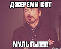 Джереми вот Мульты!!!!!