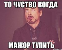 ТО чуство когда Мажор ТУПИТЬ