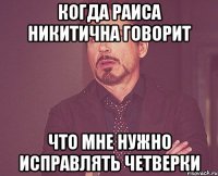 когда Раиса Никитична говорит что мне нужно исправлять четверки