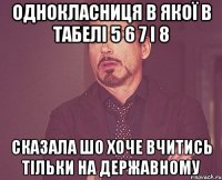 Однокласниця в якої в табелі 5 6 7 і 8 Сказала шо хоче вчитись тільки на державному