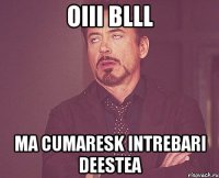 oiii blll ma cumaresk intrebari deestea