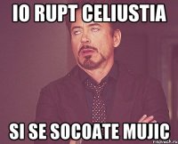 io rupt celiustia si se socoate mujic