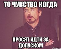 то чувство когда просят идти за допуском