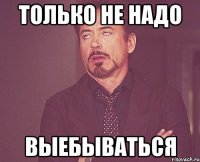 Только не надо Выебываться