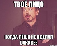 Твоё лицо Когда Лёша не сделал DarkBee